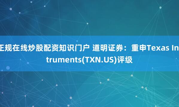 正规在线炒股配资知识门户 道明证券：重申Texas Instruments(TXN.US)评级