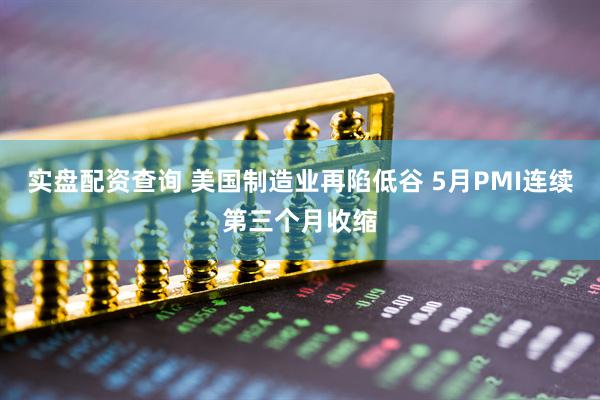 实盘配资查询 美国制造业再陷低谷 5月PMI连续第三个月收缩
