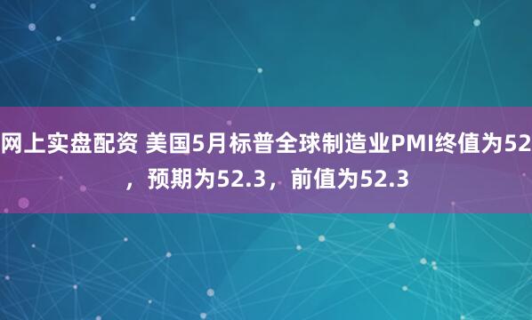 网上实盘配资 美国5月标普全球制造业PMI终值为52，预期为52.3，前值为52.3