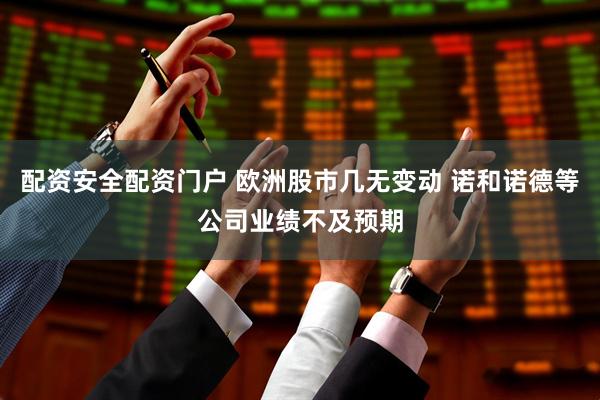 配资安全配资门户 欧洲股市几无变动 诺和诺德等公司业绩不及预期