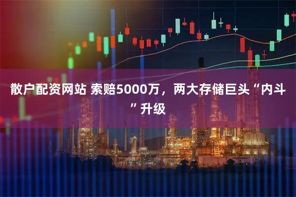 散户配资网站 索赔5000万，两大存储巨头“内斗”升级