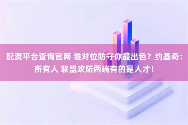 配资平台查询官网 谁对位防守你最出色？约基奇：所有人 联盟攻防两端有的是人才！